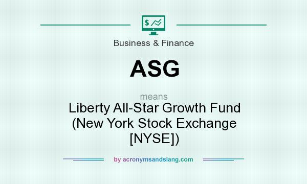 What does ASG mean? It stands for Liberty All-Star Growth Fund (New York Stock Exchange [NYSE])