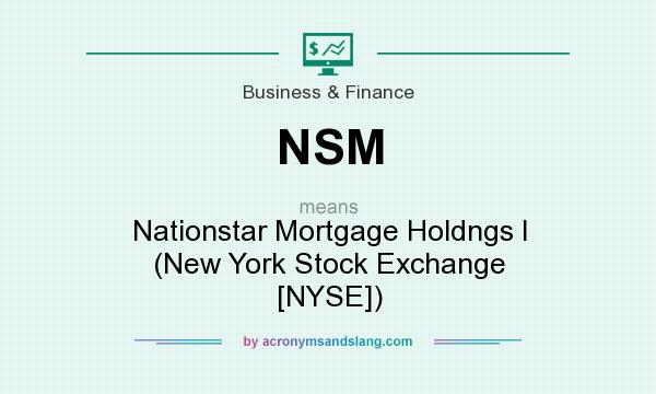 What does NSM mean? It stands for Nationstar Mortgage Holdngs I (New York Stock Exchange [NYSE])