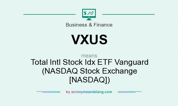 What does VXUS mean? It stands for Total Intl Stock Idx ETF Vanguard (NASDAQ Stock Exchange [NASDAQ])