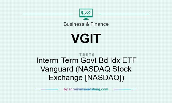 What does VGIT mean? It stands for Interm-Term Govt Bd Idx ETF Vanguard (NASDAQ Stock Exchange [NASDAQ])