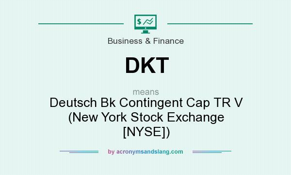 What does DKT mean? It stands for Deutsch Bk Contingent Cap TR V (New York Stock Exchange [NYSE])
