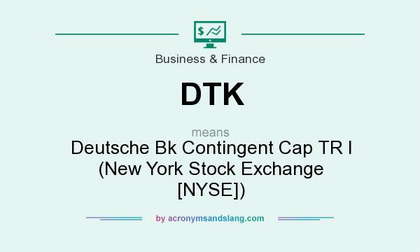 What does DTK mean? It stands for Deutsche Bk Contingent Cap TR I (New York Stock Exchange [NYSE])