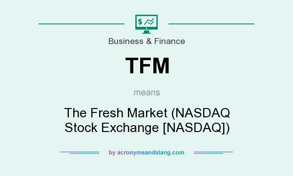 What does TFM mean? It stands for The Fresh Market (NASDAQ Stock Exchange [NASDAQ])