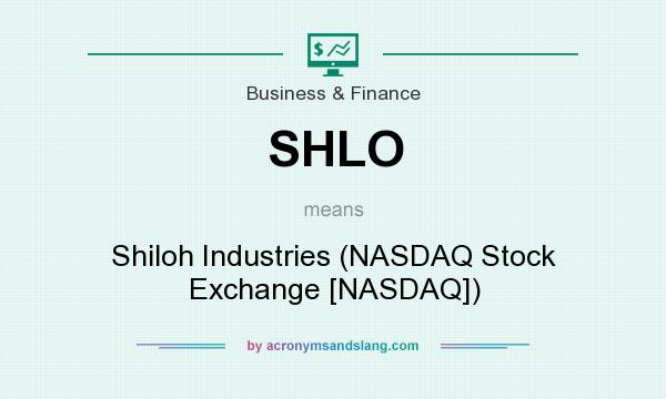 What does SHLO mean? It stands for Shiloh Industries (NASDAQ Stock Exchange [NASDAQ])