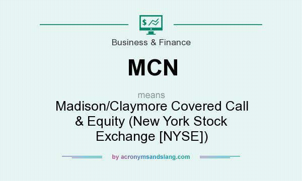 What does MCN mean? It stands for Madison/Claymore Covered Call & Equity (New York Stock Exchange [NYSE])