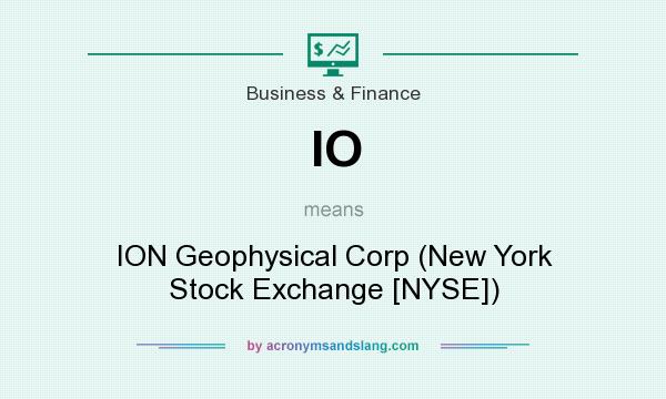 What does IO mean? It stands for ION Geophysical Corp (New York Stock Exchange [NYSE])
