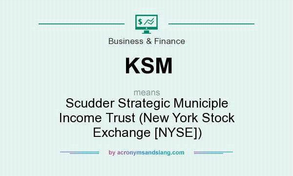 What does KSM mean? It stands for Scudder Strategic Municiple Income Trust (New York Stock Exchange [NYSE])