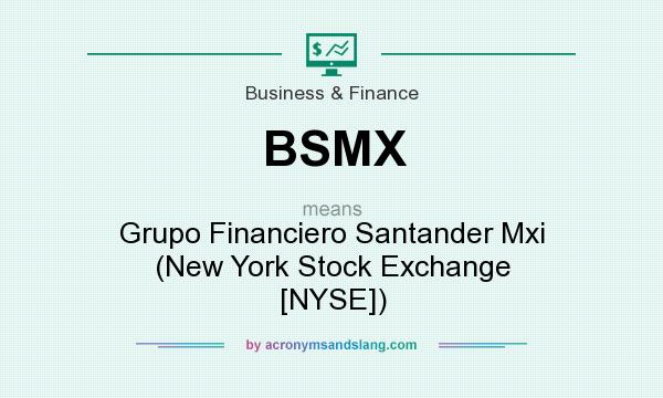 What does BSMX mean? It stands for Grupo Financiero Santander Mxi (New York Stock Exchange [NYSE])