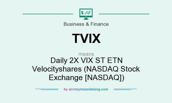 What does TVIX mean? It stands for Daily 2X VIX ST ETN Velocityshares (NASDAQ Stock Exchange [NASDAQ])