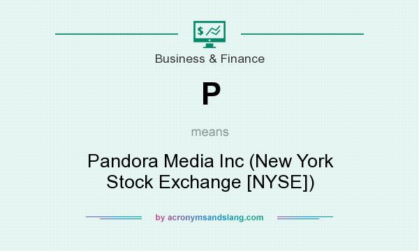 What does P mean? It stands for Pandora Media Inc (New York Stock Exchange [NYSE])