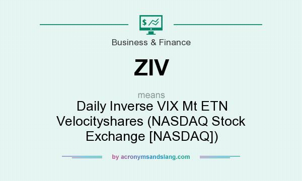 What does ZIV mean? It stands for Daily Inverse VIX Mt ETN Velocityshares (NASDAQ Stock Exchange [NASDAQ])