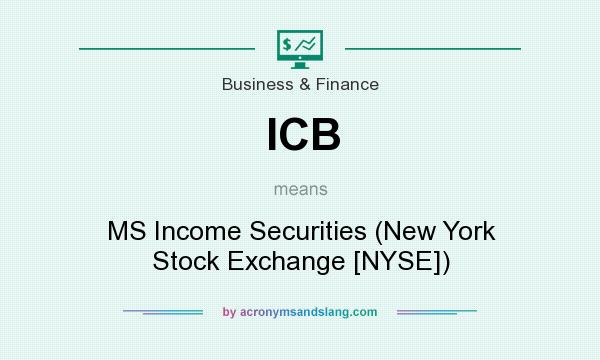 What does ICB mean? It stands for MS Income Securities (New York Stock Exchange [NYSE])