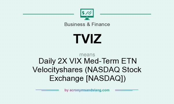What does TVIZ mean? It stands for Daily 2X VIX Med-Term ETN Velocityshares (NASDAQ Stock Exchange [NASDAQ])