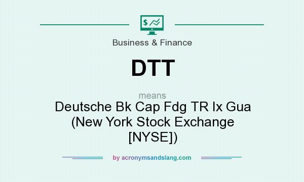 What does DTT mean? It stands for Deutsche Bk Cap Fdg TR Ix Gua (New York Stock Exchange [NYSE])