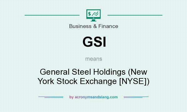 What does GSI mean? It stands for General Steel Holdings (New York Stock Exchange [NYSE])