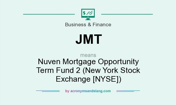 What does JMT mean? It stands for Nuven Mortgage Opportunity Term Fund 2 (New York Stock Exchange [NYSE])