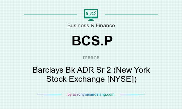 What does BCS.P mean? It stands for Barclays Bk ADR Sr 2 (New York Stock Exchange [NYSE])