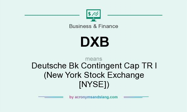 What does DXB mean? It stands for Deutsche Bk Contingent Cap TR I (New York Stock Exchange [NYSE])