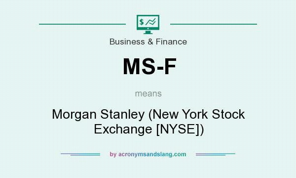 What does MS-F mean? It stands for Morgan Stanley (New York Stock Exchange [NYSE])