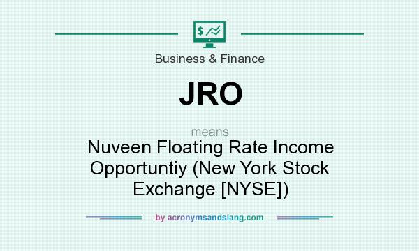 What does JRO mean? It stands for Nuveen Floating Rate Income Opportuntiy (New York Stock Exchange [NYSE])
