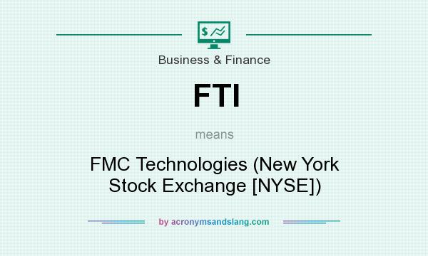 What does FTI mean? It stands for FMC Technologies (New York Stock Exchange [NYSE])