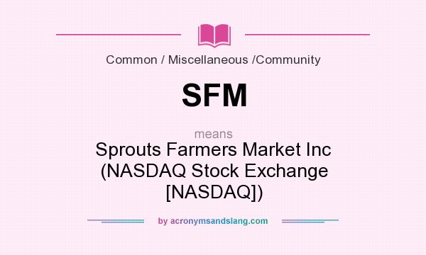 What does SFM mean? It stands for Sprouts Farmers Market Inc (NASDAQ Stock Exchange [NASDAQ])