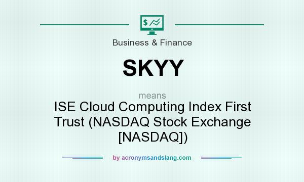 What does SKYY mean? It stands for ISE Cloud Computing Index First Trust (NASDAQ Stock Exchange [NASDAQ])