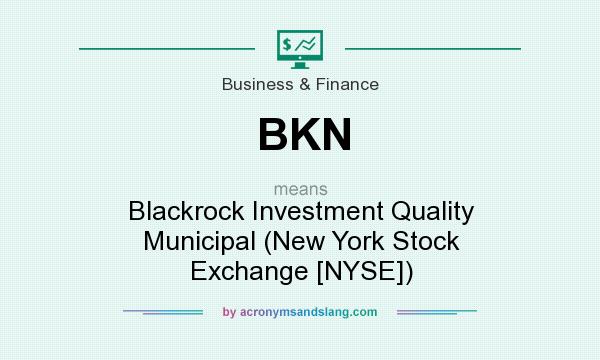 What does BKN mean? It stands for Blackrock Investment Quality Municipal (New York Stock Exchange [NYSE])