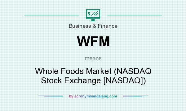 What does WFM mean? It stands for Whole Foods Market (NASDAQ Stock Exchange [NASDAQ])