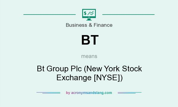 What does BT mean? It stands for Bt Group Plc (New York Stock Exchange [NYSE])