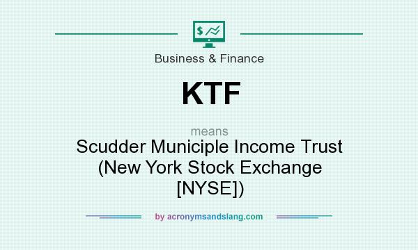 What does KTF mean? It stands for Scudder Municiple Income Trust (New York Stock Exchange [NYSE])