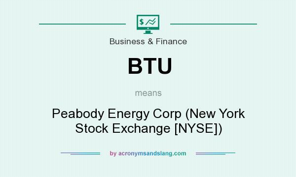 What does BTU mean? It stands for Peabody Energy Corp (New York Stock Exchange [NYSE])