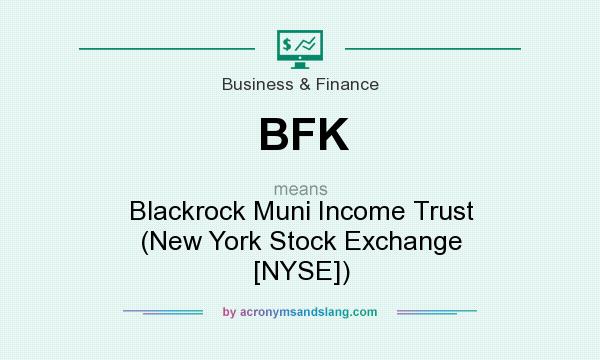 What does BFK mean? It stands for Blackrock Muni Income Trust (New York Stock Exchange [NYSE])