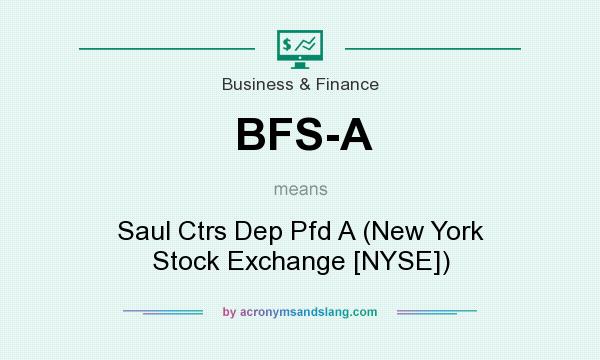 What does BFS-A mean? It stands for Saul Ctrs Dep Pfd A (New York Stock Exchange [NYSE])