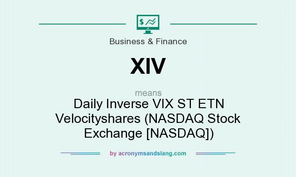 What does XIV mean? It stands for Daily Inverse VIX ST ETN Velocityshares (NASDAQ Stock Exchange [NASDAQ])