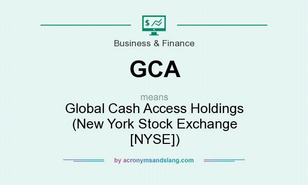 What does GCA mean? It stands for Global Cash Access Holdings (New York Stock Exchange [NYSE])