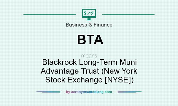What does BTA mean? It stands for Blackrock Long-Term Muni Advantage Trust (New York Stock Exchange [NYSE])