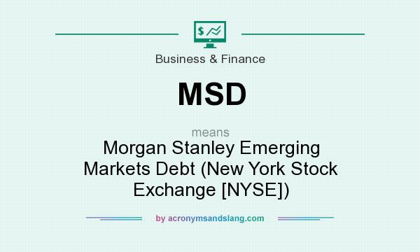 What does MSD mean? It stands for Morgan Stanley Emerging Markets Debt (New York Stock Exchange [NYSE])