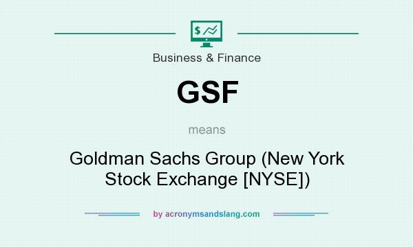 What does GSF mean? It stands for Goldman Sachs Group (New York Stock Exchange [NYSE])
