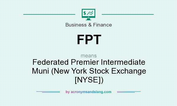 What does FPT mean? It stands for Federated Premier Intermediate Muni (New York Stock Exchange [NYSE])