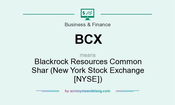 What does BCX mean? It stands for Blackrock Resources Common Shar (New York Stock Exchange [NYSE])
