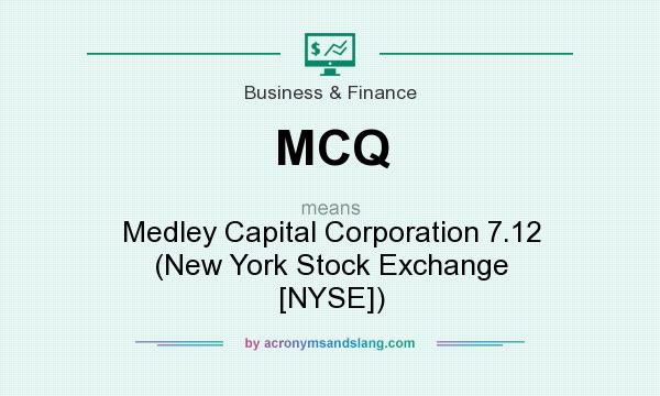 What does MCQ mean? It stands for Medley Capital Corporation 7.12 (New York Stock Exchange [NYSE])