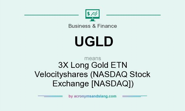 What does UGLD mean? It stands for 3X Long Gold ETN Velocityshares (NASDAQ Stock Exchange [NASDAQ])