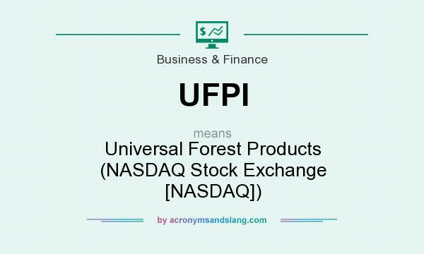 What does UFPI mean? It stands for Universal Forest Products (NASDAQ Stock Exchange [NASDAQ])