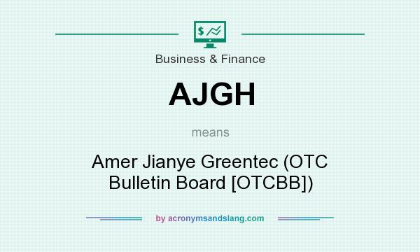 What does AJGH mean? It stands for Amer Jianye Greentec (OTC Bulletin Board [OTCBB])