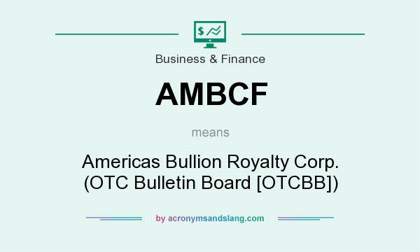 What does AMBCF mean? It stands for Americas Bullion Royalty Corp. (OTC Bulletin Board [OTCBB])