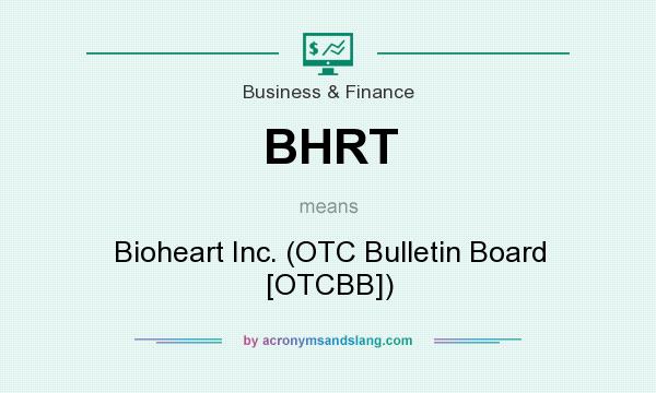 What does BHRT mean? It stands for Bioheart Inc. (OTC Bulletin Board [OTCBB])