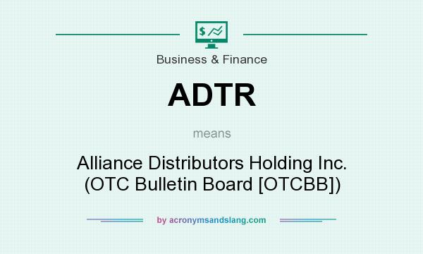 What does ADTR mean? It stands for Alliance Distributors Holding Inc. (OTC Bulletin Board [OTCBB])