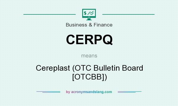What does CERPQ mean? It stands for Cereplast (OTC Bulletin Board [OTCBB])