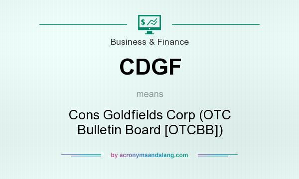 What does CDGF mean? It stands for Cons Goldfields Corp (OTC Bulletin Board [OTCBB])